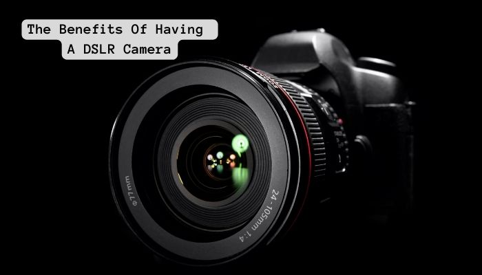 The Benefits Of Having A DSLR Camera